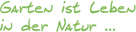 Garten ist Leben in der Natur ... Garten ist Leben in der Natur ...